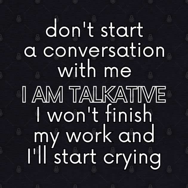 Don't start a conversation with me. I AM TALKATIVE, I won't finish my work and I'll start crying. by UnCoverDesign